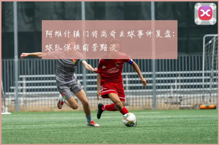 阿维什镇门将离奇丢球事件复盘：球队保级前景黯淡