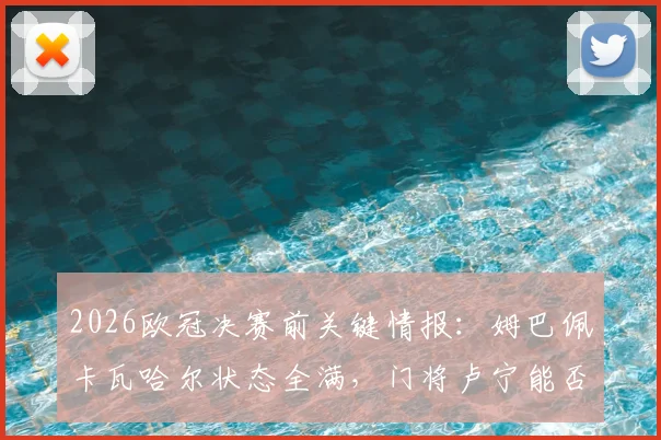 2026欧冠决赛前关键情报：姆巴佩卡瓦哈尔状态全满，门将卢宁能否出战存疑