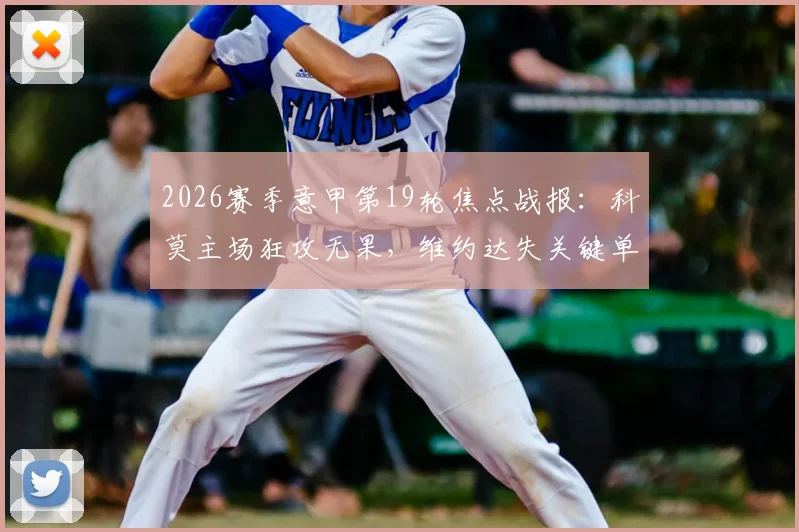 2026赛季意甲第19轮焦点战报：科莫主场狂攻无果，维约达失关键单刀0-0闷平乌迪内，六连胜纪录遗憾终结