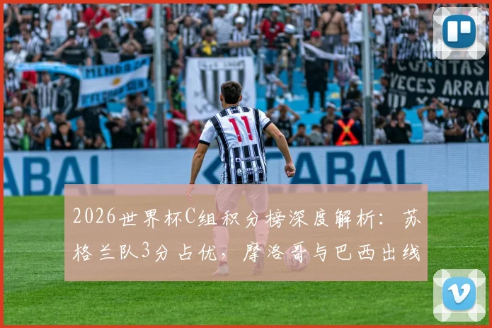 2026世界杯C组积分榜深度解析:苏格兰队3分占优,摩洛哥与巴西出线形势如何?附最新赛况与排名预测