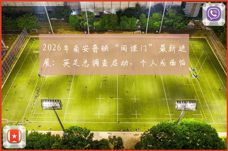 2026年南安普顿“间谍门”最新进展：英足总调查启动，个人或面临追责，扣分风险有多大？