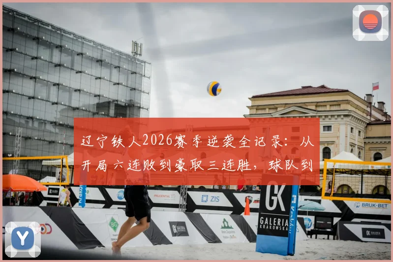 辽宁铁人2026赛季逆袭全记录:从开局六连败到豪取三连胜,球队到底做了什么调整?(附深度解析)