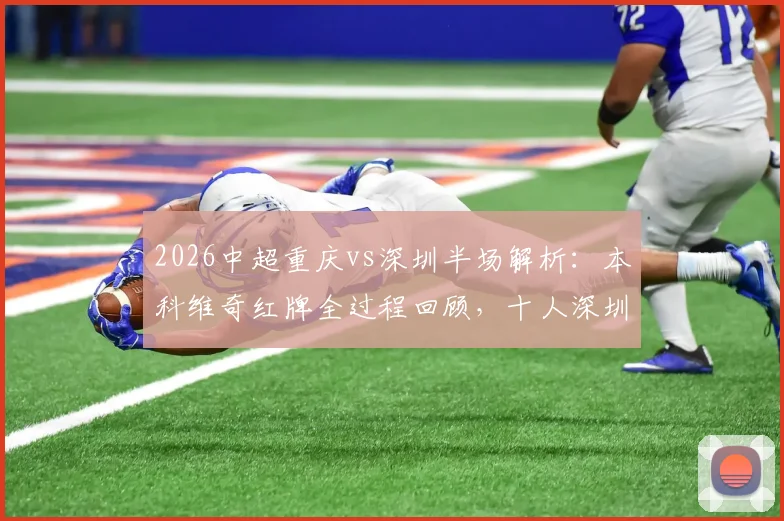2026中超重庆vs深圳半场解析:本科维奇红牌全过程回顾,十人深圳如何力保0-0平局