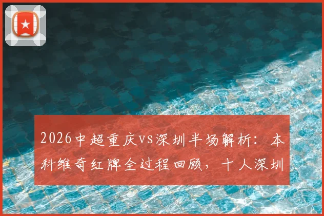 2026中超重庆vs深圳半场解析：本科维奇红牌全过程回顾，十人深圳如何力保0-0平局