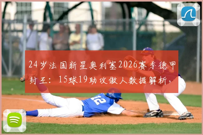 24岁法国新星奥利塞2026赛季德甲封王：15球19助攻傲人数据解析，他的实力到底有多强？